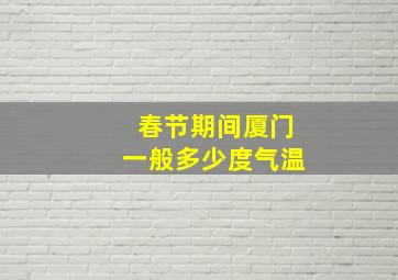 春节期间厦门一般多少度气温