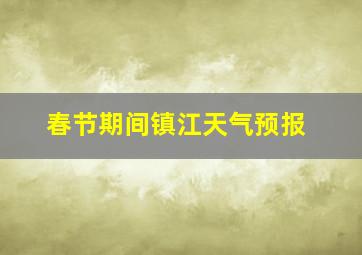 春节期间镇江天气预报