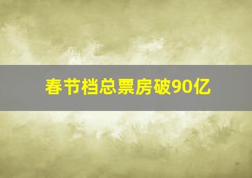 春节档总票房破90亿