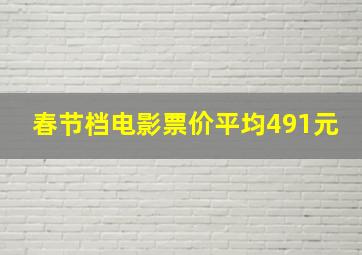 春节档电影票价平均491元