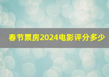 春节票房2024电影评分多少