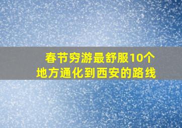 春节穷游最舒服10个地方通化到西安的路线