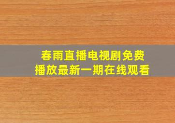 春雨直播电视剧免费播放最新一期在线观看