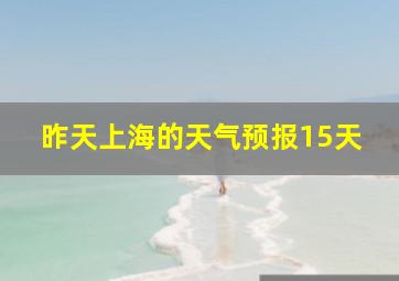 昨天上海的天气预报15天