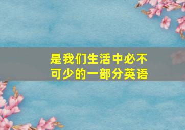 是我们生活中必不可少的一部分英语