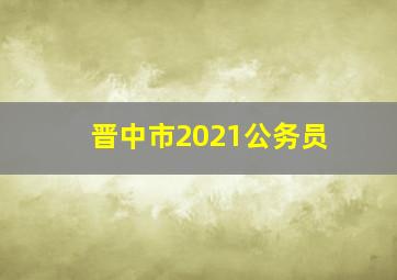 晋中市2021公务员