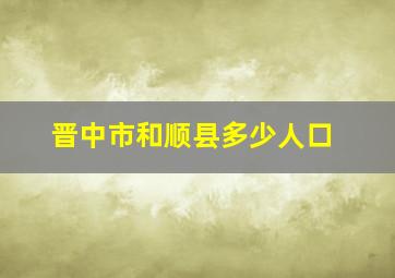 晋中市和顺县多少人口