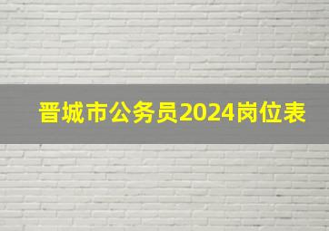 晋城市公务员2024岗位表