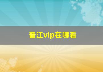 晋江vip在哪看