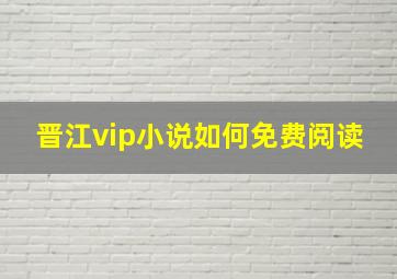 晋江vip小说如何免费阅读