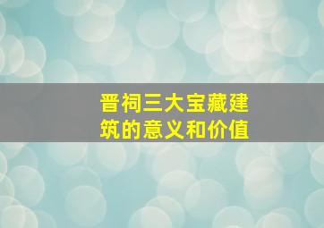 晋祠三大宝藏建筑的意义和价值