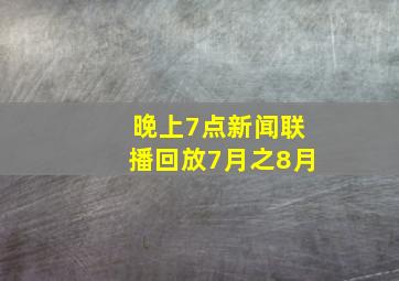 晚上7点新闻联播回放7月之8月