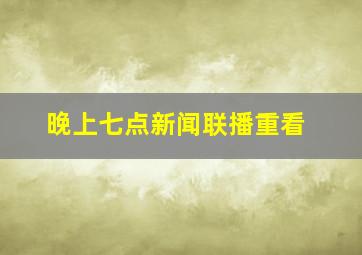 晚上七点新闻联播重看