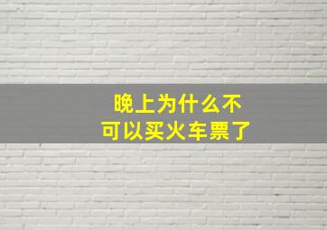 晚上为什么不可以买火车票了