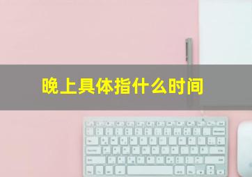 晚上具体指什么时间