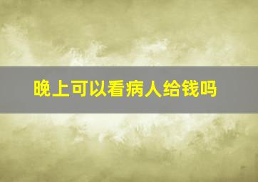 晚上可以看病人给钱吗