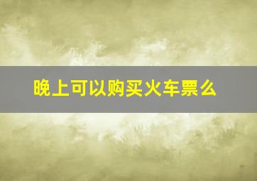 晚上可以购买火车票么