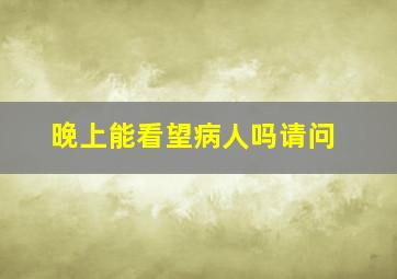 晚上能看望病人吗请问