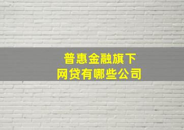 普惠金融旗下网贷有哪些公司