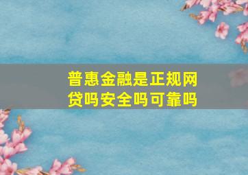 普惠金融是正规网贷吗安全吗可靠吗