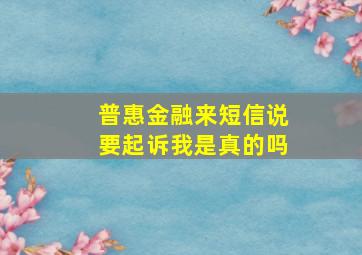 普惠金融来短信说要起诉我是真的吗