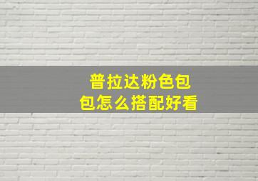 普拉达粉色包包怎么搭配好看