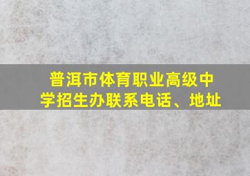 普洱市体育职业高级中学招生办联系电话、地址