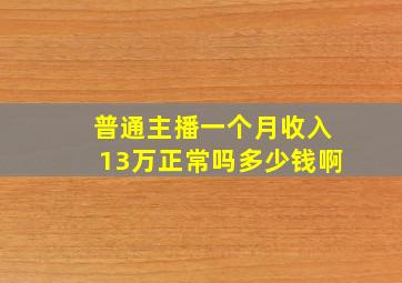 普通主播一个月收入13万正常吗多少钱啊