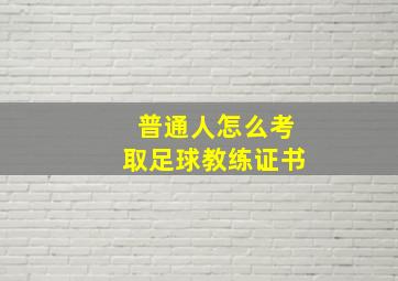 普通人怎么考取足球教练证书