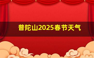 普陀山2025春节天气