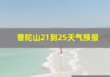 普陀山21到25天气预报