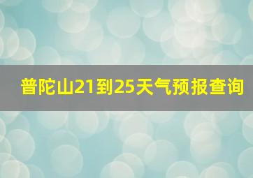 普陀山21到25天气预报查询