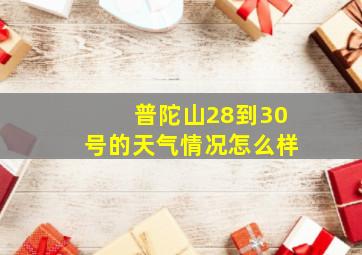 普陀山28到30号的天气情况怎么样