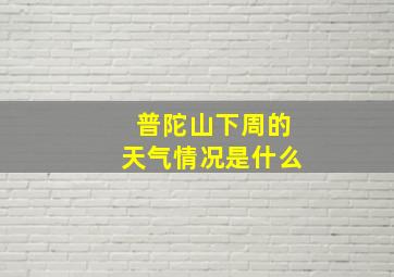 普陀山下周的天气情况是什么