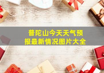 普陀山今天天气预报最新情况图片大全