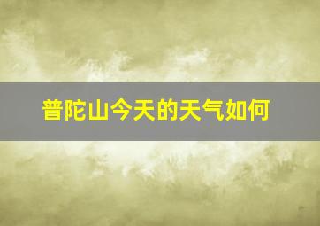 普陀山今天的天气如何