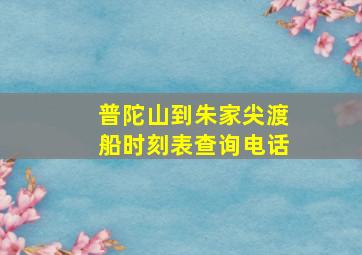 普陀山到朱家尖渡船时刻表查询电话