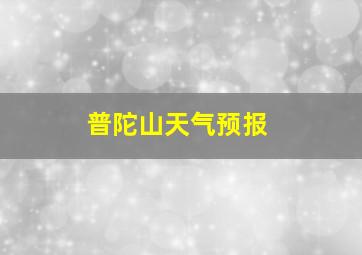 普陀山天气预报