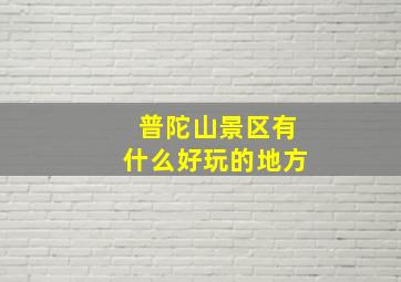 普陀山景区有什么好玩的地方