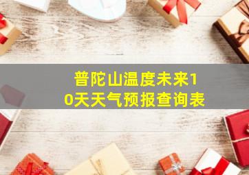 普陀山温度未来10天天气预报查询表