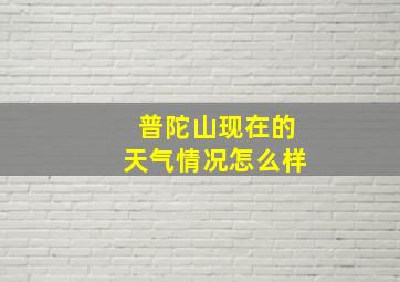 普陀山现在的天气情况怎么样