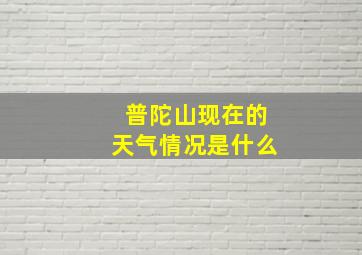 普陀山现在的天气情况是什么