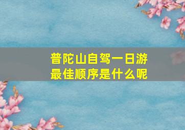 普陀山自驾一日游最佳顺序是什么呢