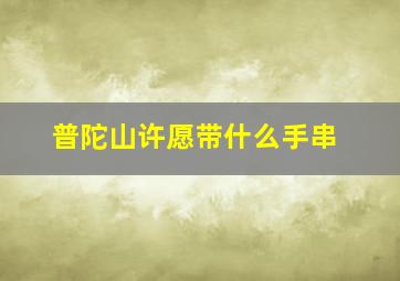 普陀山许愿带什么手串