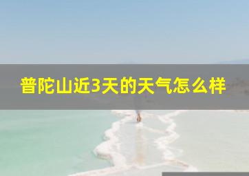 普陀山近3天的天气怎么样