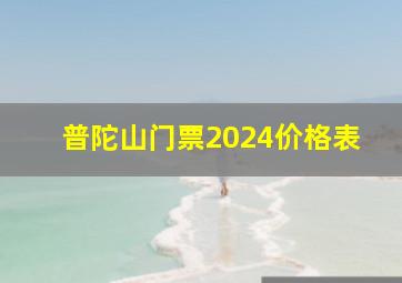 普陀山门票2024价格表