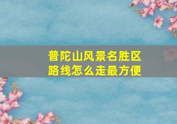 普陀山风景名胜区路线怎么走最方便