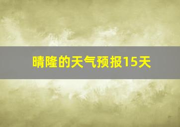 晴隆的天气预报15天