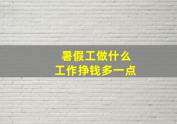 暑假工做什么工作挣钱多一点