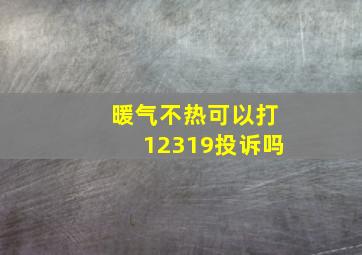 暖气不热可以打12319投诉吗